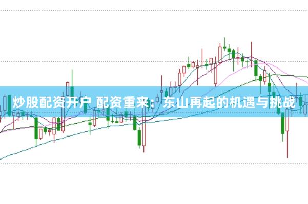 炒股配资开户 配资重来：东山再起的机遇与挑战