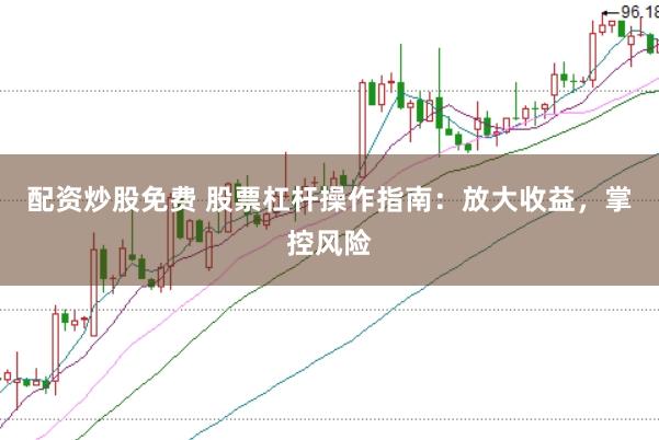 配资炒股免费 股票杠杆操作指南：放大收益，掌控风险
