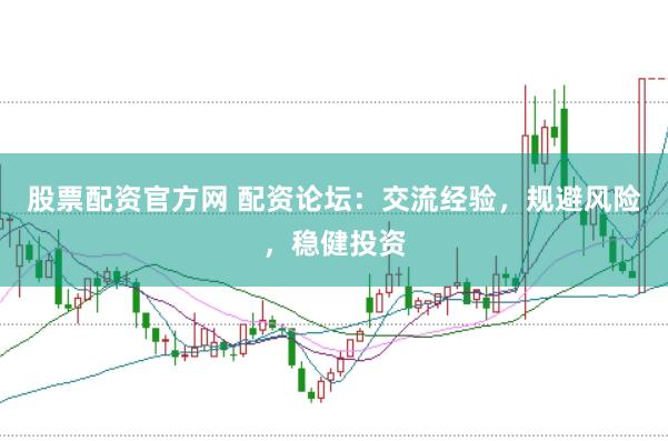 股票配资官方网 配资论坛：交流经验，规避风险，稳健投资