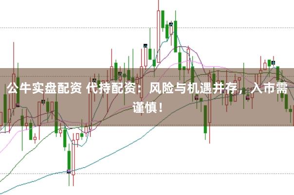 公牛实盘配资 代持配资：风险与机遇并存，入市需谨慎！