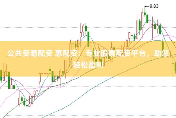 公共资源配资 惠配资：专业股票配资平台，助您轻松盈利