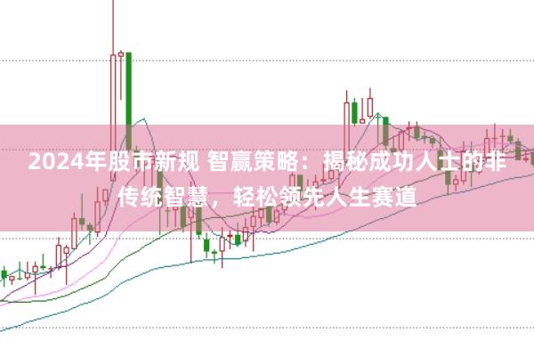 2024年股市新规 智赢策略：揭秘成功人士的非传统智慧，轻松领先人生赛道