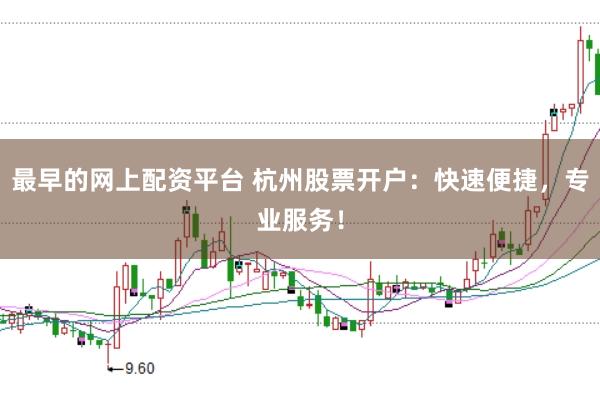 最早的网上配资平台 杭州股票开户：快速便捷，专业服务！