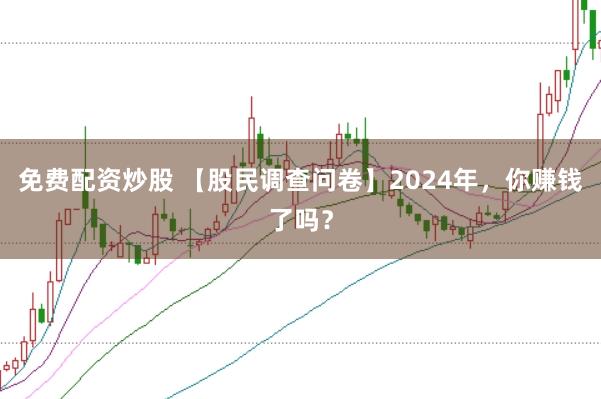 免费配资炒股 【股民调查问卷】2024年，你赚钱了吗？