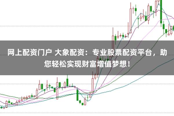 网上配资门户 大象配资：专业股票配资平台，助您轻松实现财富增值梦想！