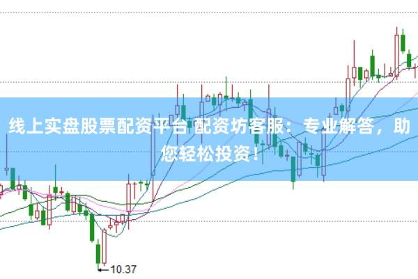 线上实盘股票配资平台 配资坊客服：专业解答，助您轻松投资！