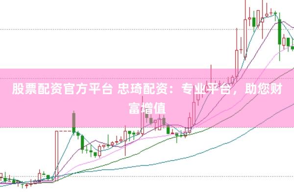 股票配资官方平台 忠琦配资：专业平台，助您财富增值