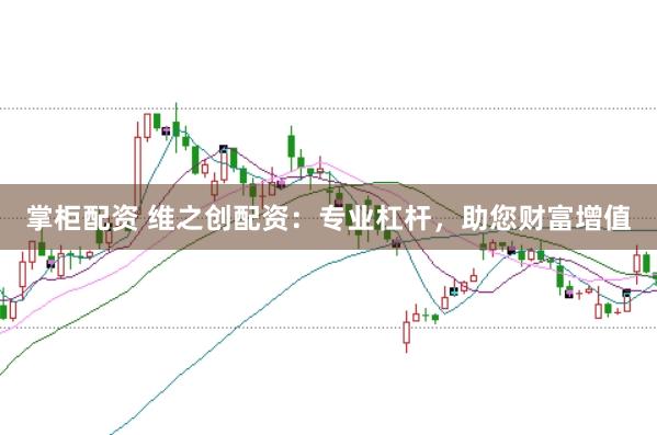 掌柜配资 维之创配资：专业杠杆，助您财富增值