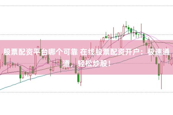 股票配资平台哪个可靠 在线股票配资开户：极速通道，轻松炒股！
