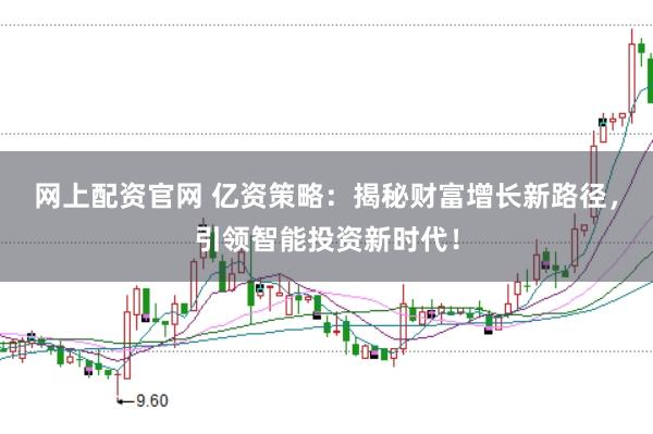 网上配资官网 亿资策略：揭秘财富增长新路径，引领智能投资新时代！