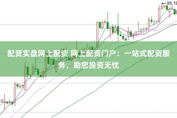 配资实盘网上配资 网上配资门户：一站式配资服务，助您投资无忧