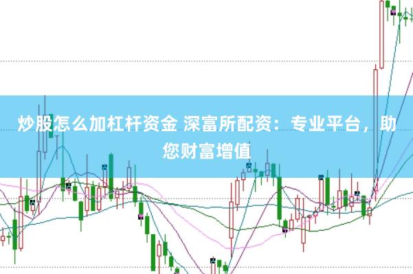炒股怎么加杠杆资金 深富所配资：专业平台，助您财富增值