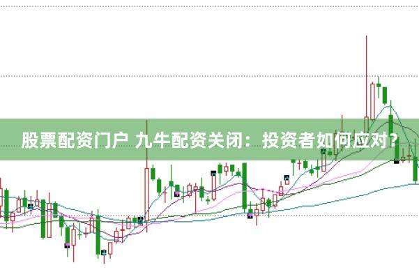 股票配资门户 九牛配资关闭：投资者如何应对？