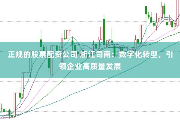 正规的股票配资公司 浙江司南：数字化转型，引领企业高质量发展