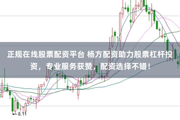 正规在线股票配资平台 杨方配资助力股票杠杆投资，专业服务获赞，配资选择不错！