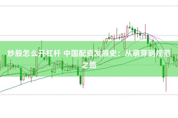 炒股怎么开杠杆 中国配资发展史：从萌芽到规范之路