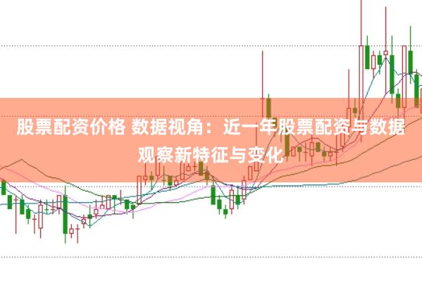 股票配资价格 数据视角：近一年股票配资与数据观察新特征与变化