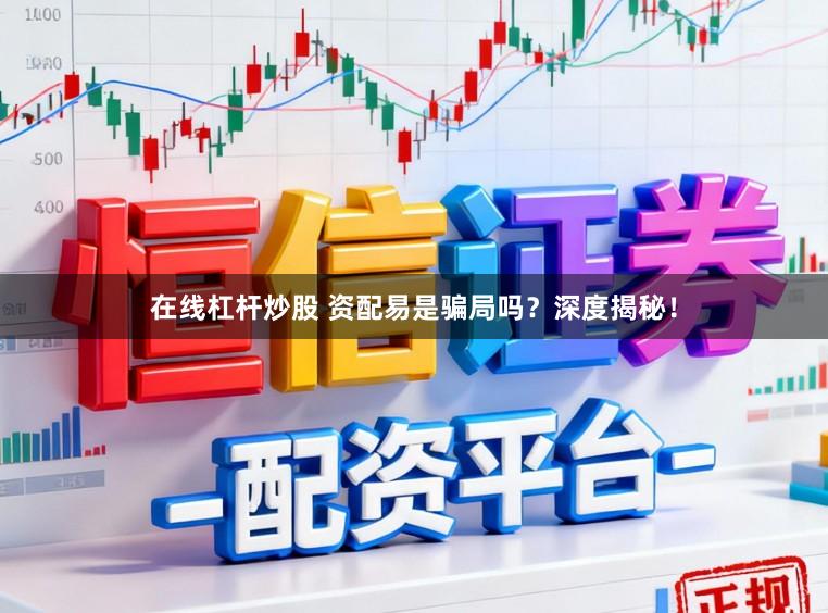 在线杠杆炒股 资配易是骗局吗？深度揭秘！