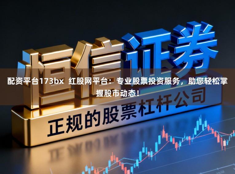配资平台173bx  红股网平台：专业股票投资服务，助您轻松掌握股市动态！