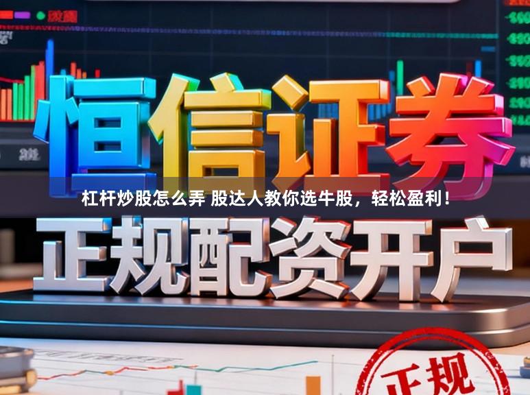 杠杆炒股怎么弄 股达人教你选牛股，轻松盈利！