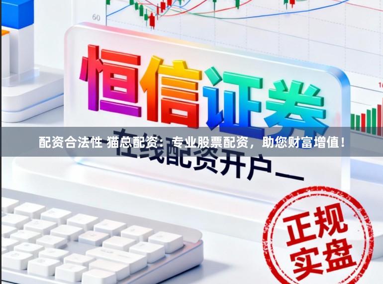 配资合法性 猫总配资：专业股票配资，助您财富增值！