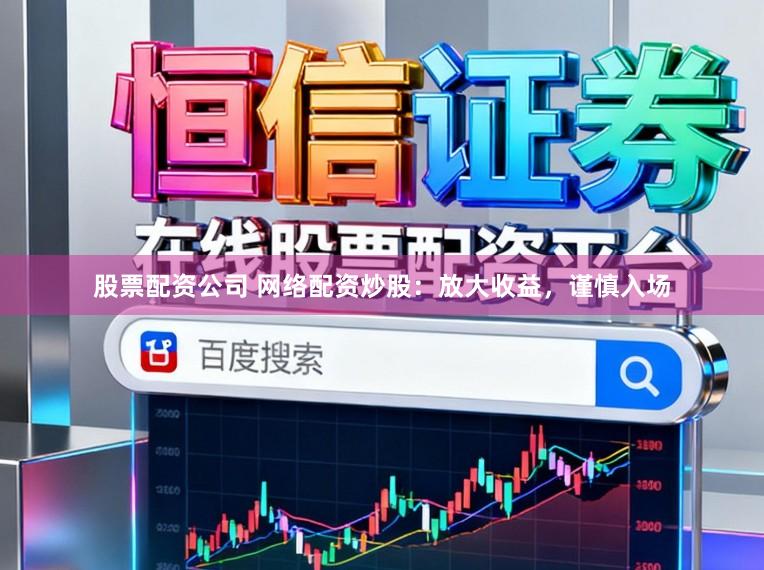 股票配资公司 网络配资炒股：放大收益，谨慎入场