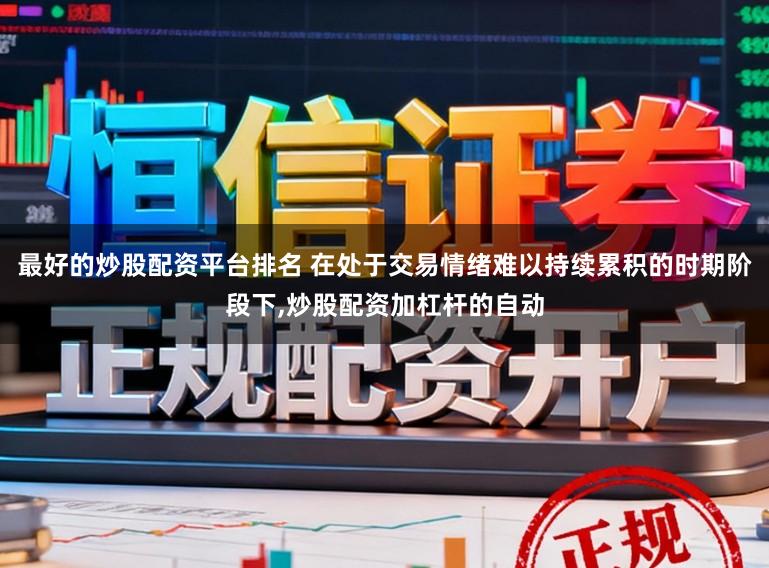 最好的炒股配资平台排名 在处于交易情绪难以持续累积的时期阶段下,炒股配资加杠杆的自动