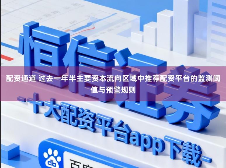 配资通道 过去一年半主要资本流向区域中推荐配资平台的监测阈值与预警规则