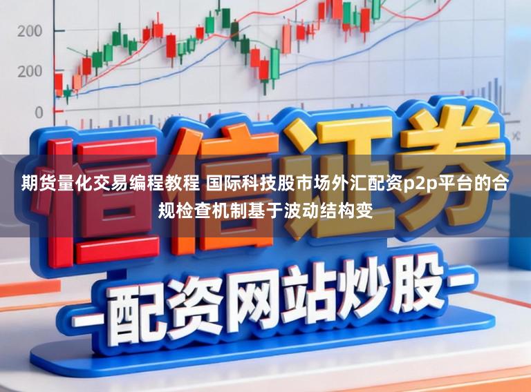 期货量化交易编程教程 国际科技股市场外汇配资p2p平台的合规检查机制基于波动结构变