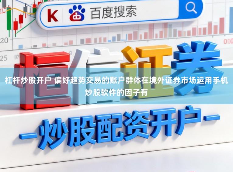 杠杆炒股开户 偏好趋势交易的账户群体在境外证券市场运用手机炒股软件的因子有
