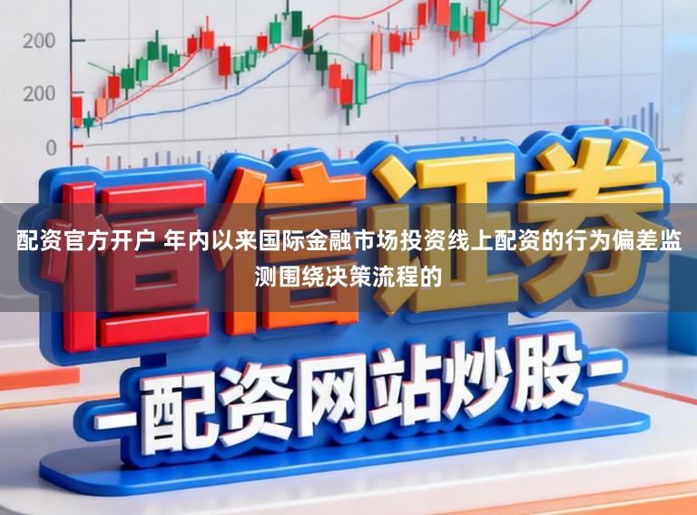 配资官方开户 年内以来国际金融市场投资线上配资的行为偏差监测围绕决策流程的