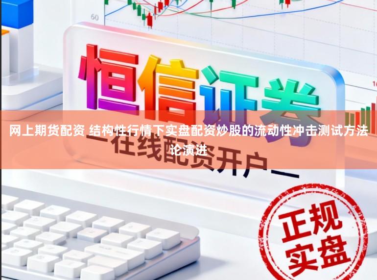 网上期货配资 结构性行情下实盘配资炒股的流动性冲击测试方法论演进