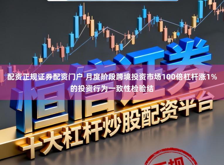 配资正规证券配资门户 月度阶段跨境投资市场100倍杠杆涨1%的投资行为一致性检验结