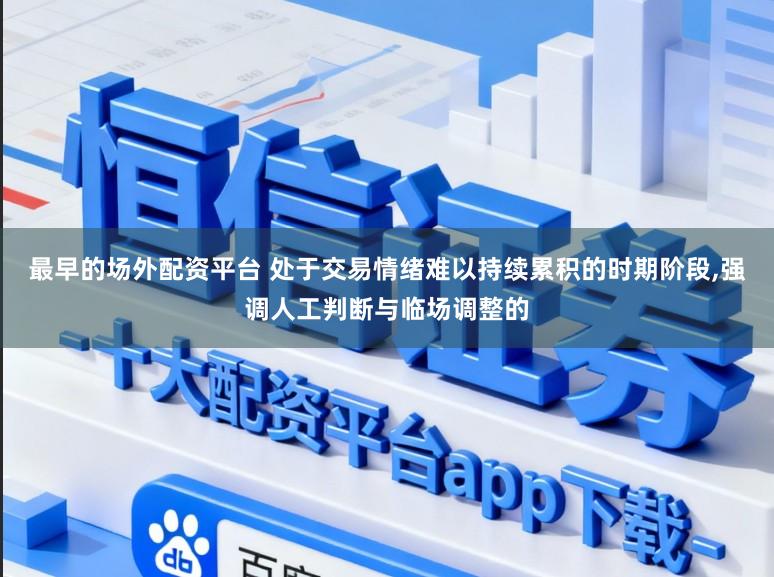 最早的场外配资平台 处于交易情绪难以持续累积的时期阶段,强调人工判断与临场调整的