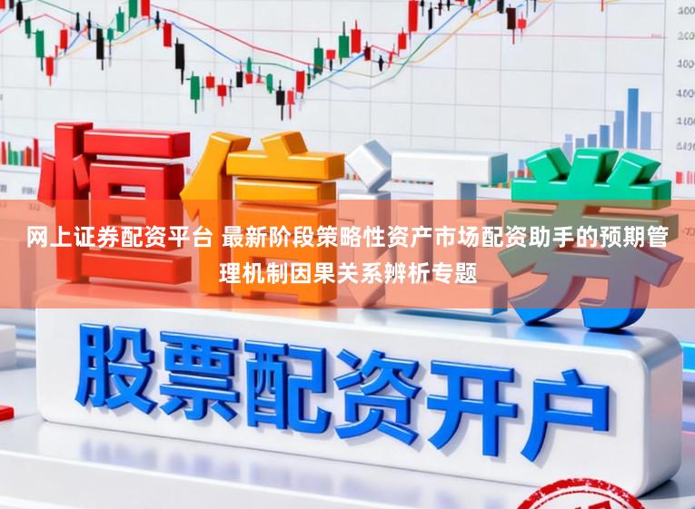 网上证券配资平台 最新阶段策略性资产市场配资助手的预期管理机制因果关系辨析专题