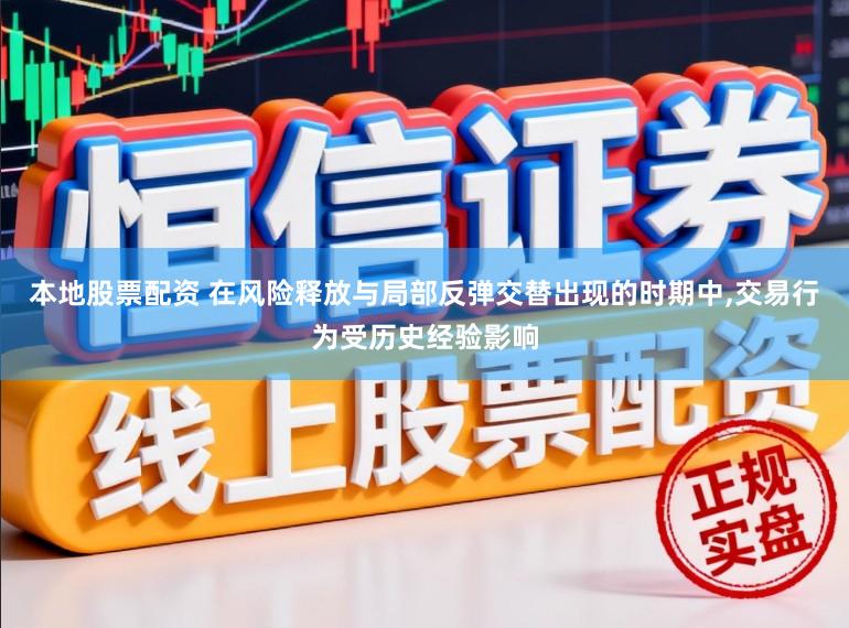 本地股票配资 在风险释放与局部反弹交替出现的时期中,交易行为受历史经验影响