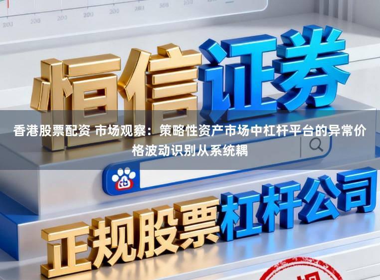 香港股票配资 市场观察：策略性资产市场中杠杆平台的异常价格波动识别从系统耦