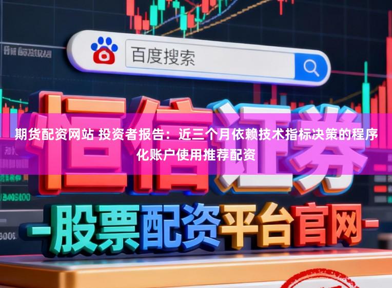 期货配资网站 投资者报告：近三个月依赖技术指标决策的程序化账户使用推荐配资