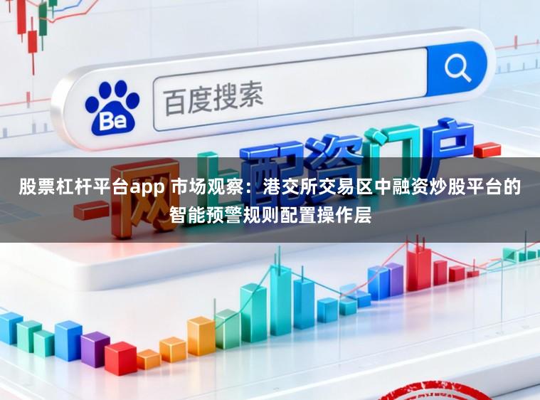 股票杠杆平台app 市场观察：港交所交易区中融资炒股平台的智能预警规则配置操作层