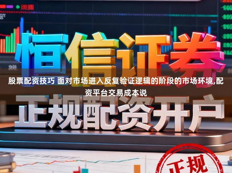 股票配资技巧 面对市场进入反复验证逻辑的阶段的市场环境,配资平台交易成本说