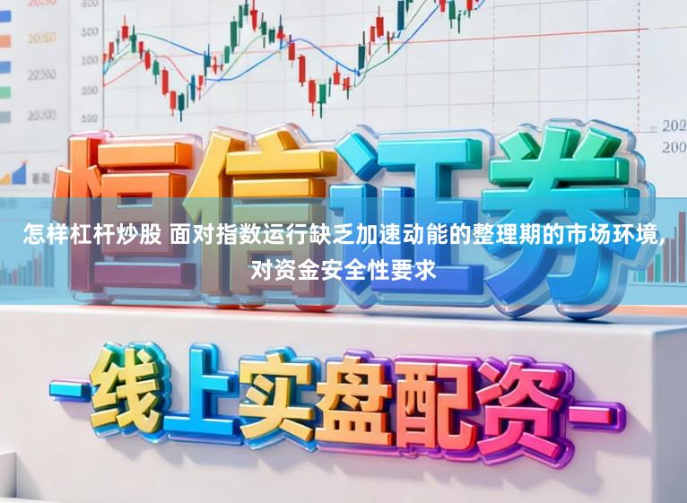 怎样杠杆炒股 面对指数运行缺乏加速动能的整理期的市场环境,对资金安全性要求
