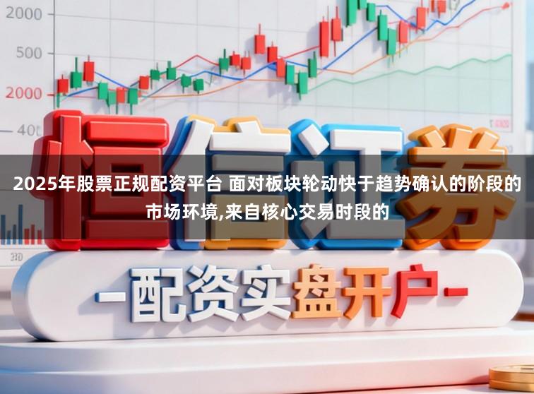 2025年股票正规配资平台 面对板块轮动快于趋势确认的阶段的市场环境,来自核心交易时段的