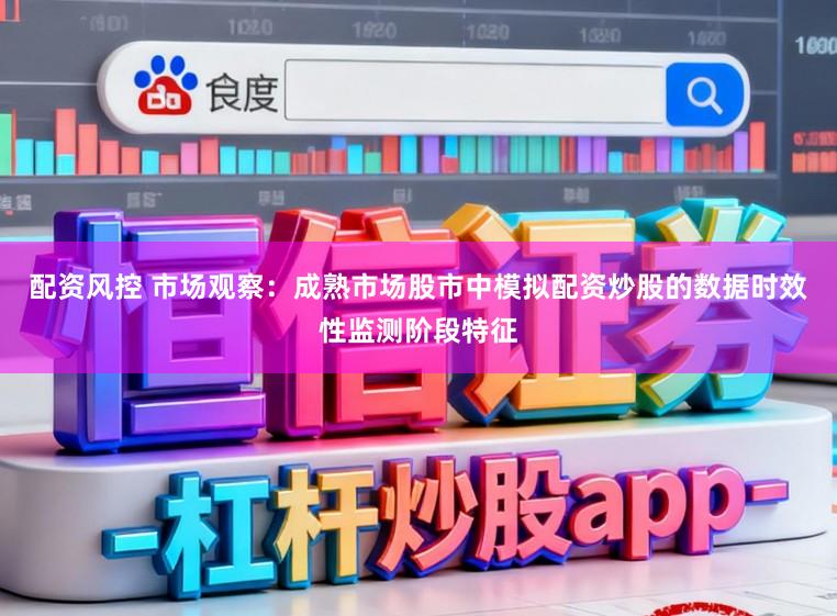 配资风控 市场观察：成熟市场股市中模拟配资炒股的数据时效性监测阶段特征