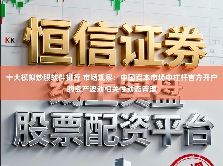 十大模拟炒股软件排行 市场观察：中国资本市场中杠杆官方开户的资产波动相关性动态管理