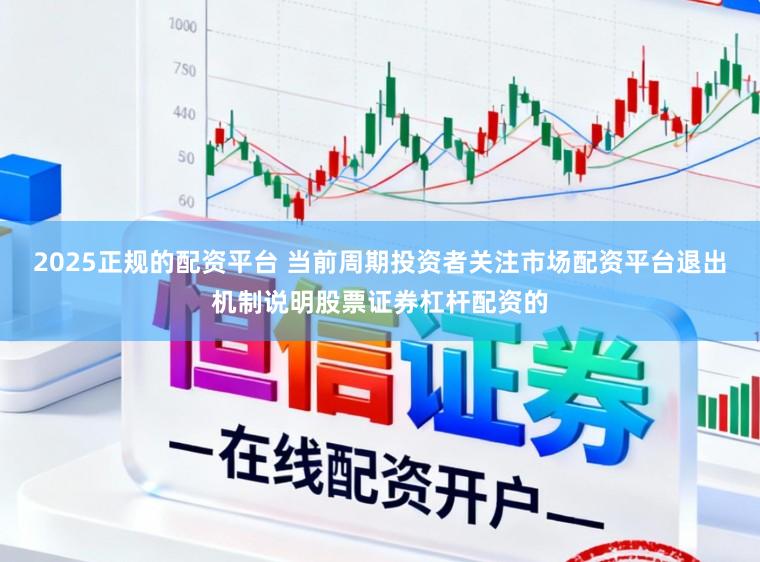 2025正规的配资平台 当前周期投资者关注市场配资平台退出机制说明股票证券杠杆配资的