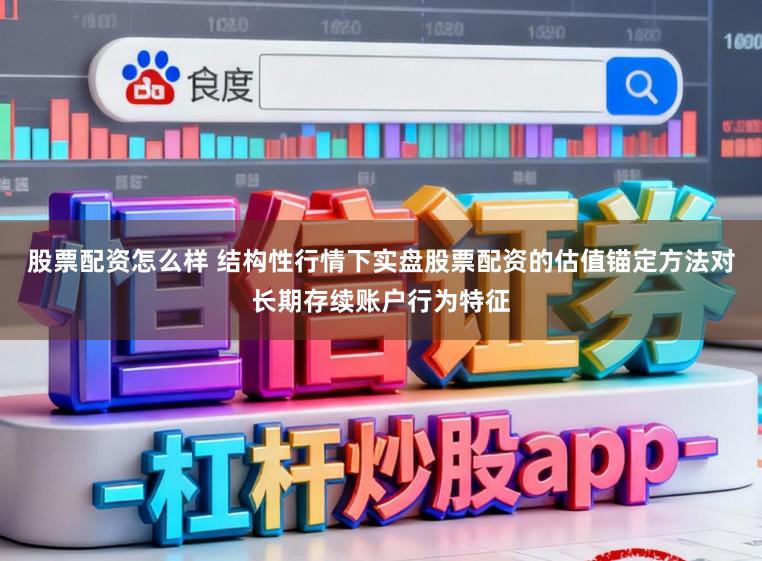 股票配资怎么样 结构性行情下实盘股票配资的估值锚定方法对长期存续账户行为特征