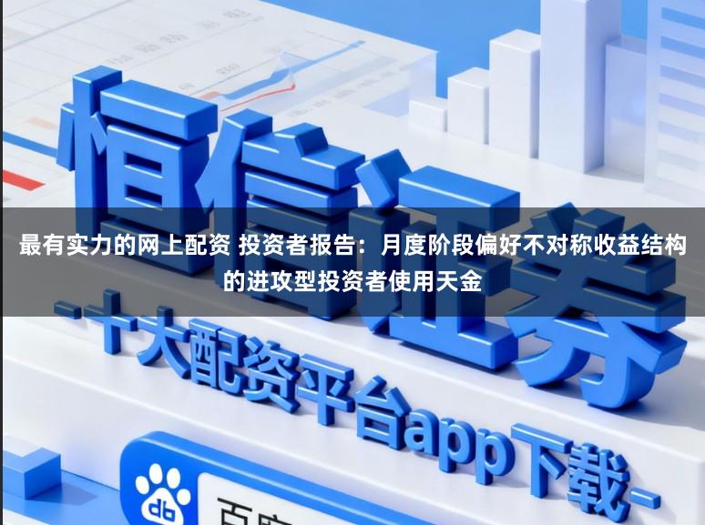 最有实力的网上配资 投资者报告：月度阶段偏好不对称收益结构的进攻型投资者使用天金