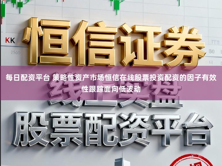 每日配资平台 策略性资产市场恒信在线股票投资配资的因子有效性跟踪面向低波动