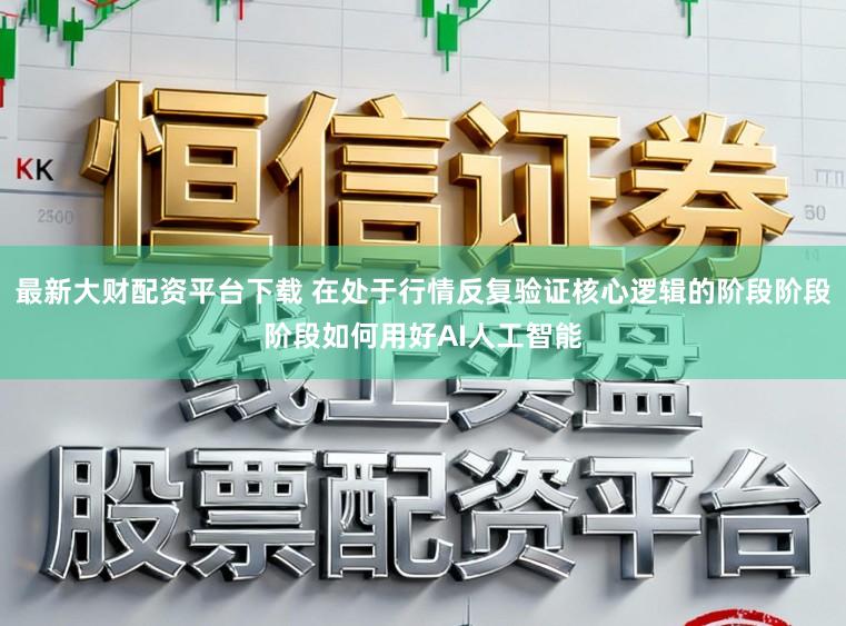 最新大财配资平台下载 在处于行情反复验证核心逻辑的阶段阶段阶段如何用好AI人工智能