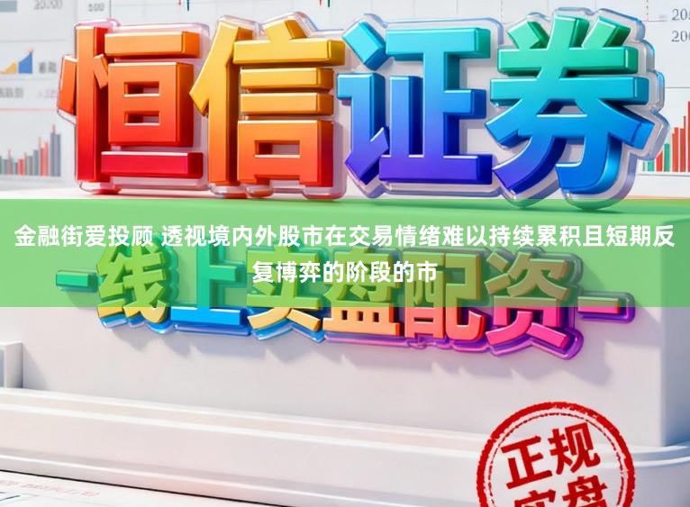 金融街爱投顾 透视境内外股市在交易情绪难以持续累积且短期反复博弈的阶段的市